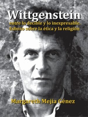 WITTGENSTEIN Entre lo decible y lo inexpresable. Esbozo sobre la ética y la religión